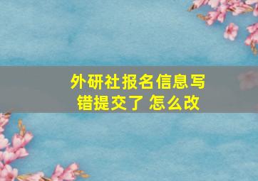 外研社报名信息写错提交了 怎么改